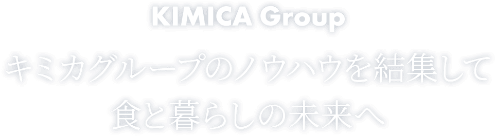 KIMICA Group キミカグループのノウハウを結集して食と暮らしの未来へ