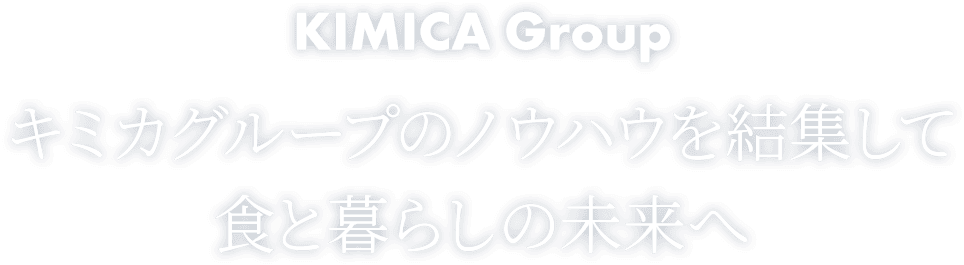 KIMICA Group キミカグループのノウハウを結集して食と暮らしの未来へ
